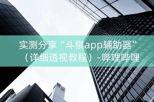 实测分享“斗棋app辅助器”（详细透视教程）-哔哩哔哩