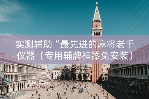 实测辅助“最先进的麻将老千仪器（专用辅牌神器免安装）