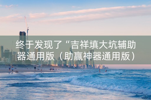 终于发现了“吉祥填大坑辅助器通用版（助赢神器通用版）
