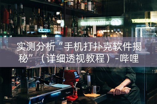 实测分析“手机打扑克软件揭秘”（详细透视教程）-哔哩哔哩