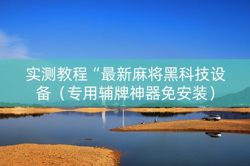 实测教程“最新麻将黑科技设备（专用辅牌神器免安装）