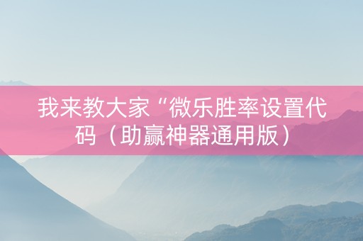 我来教大家“微乐胜率设置代码（助赢神器通用版）