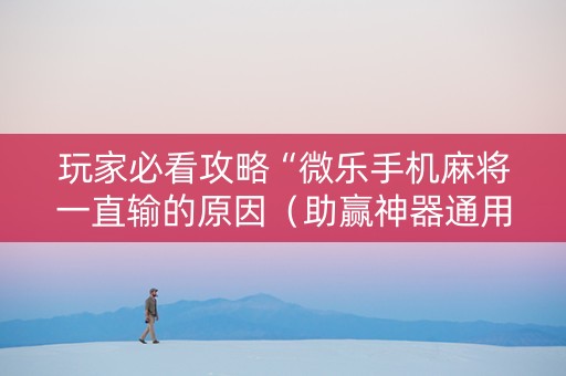 玩家必看攻略“微乐手机麻将一直输的原因（助赢神器通用版）