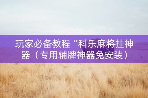玩家必备教程“科乐麻将挂神器（专用辅牌神器免安装）