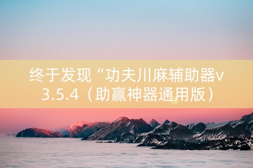 终于发现“功夫川麻辅助器v3.5.4（助赢神器通用版）