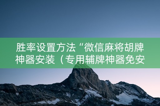 胜率设置方法“微信麻将胡牌神器安装（专用辅牌神器免安装）