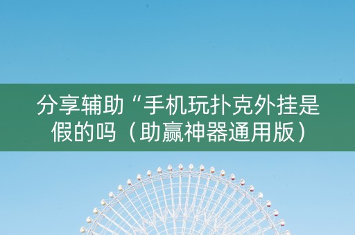 分享辅助“手机玩扑克外挂是假的吗（助赢神器通用版）