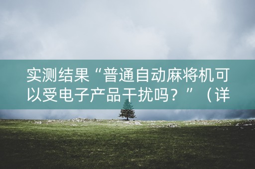 实测结果“普通自动麻将机可以受电子产品干扰吗？”（详细透视教程）-哔哩哔哩