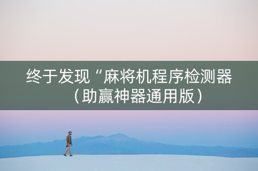 终于发现“麻将机程序检测器（助赢神器通用版）