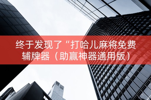 终于发现了“打哈儿麻将免费辅牌器（助赢神器通用版）