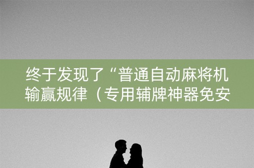 终于发现了“普通自动麻将机输赢规律（专用辅牌神器免安装）