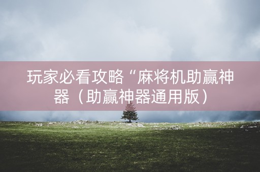 玩家必看攻略“麻将机助赢神器（助赢神器通用版）