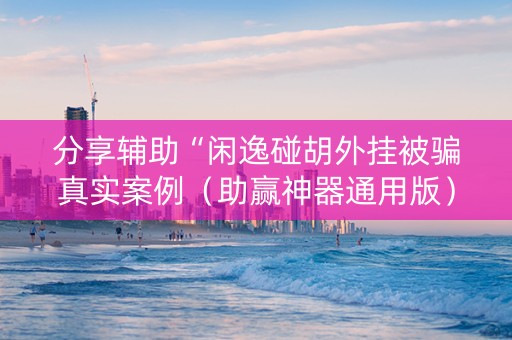 分享辅助“闲逸碰胡外挂被骗真实案例（助赢神器通用版）