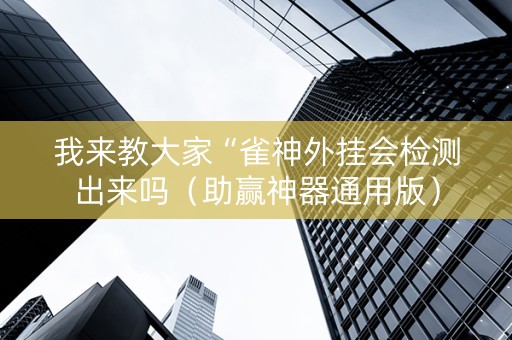 我来教大家“雀神外挂会检测出来吗（助赢神器通用版）