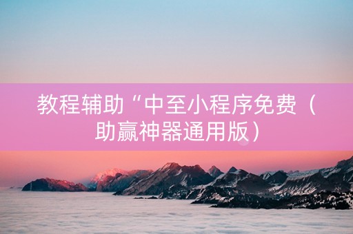 教程辅助“中至小程序免费（助赢神器通用版）