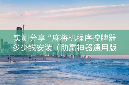 实测分享“麻将机程序控牌器多少钱安装（助赢神器通用版）
