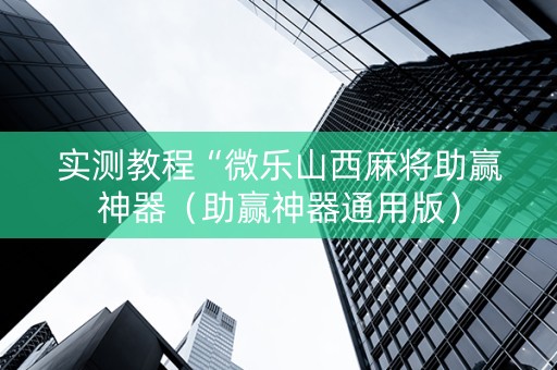 实测教程“微乐山西麻将助赢神器（助赢神器通用版）