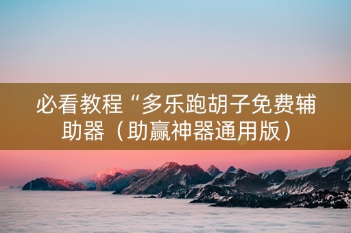 必看教程“多乐跑胡子免费辅助器（助赢神器通用版）