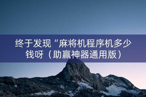 终于发现“麻将机程序机多少钱呀（助赢神器通用版）