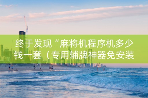 终于发现“麻将机程序机多少钱一套（专用辅牌神器免安装）