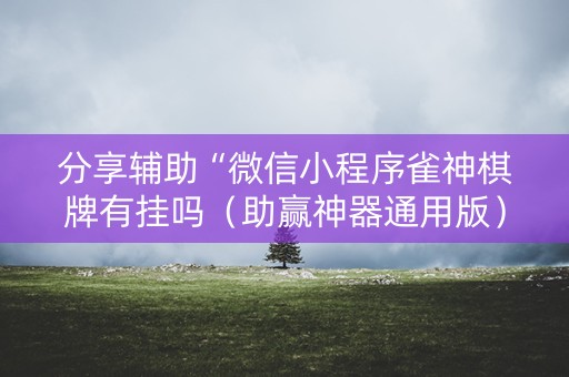 分享辅助“微信小程序雀神棋牌有挂吗（助赢神器通用版）