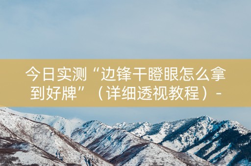 今日实测“边锋干瞪眼怎么拿到好牌”（详细透视教程）-哔哩哔哩