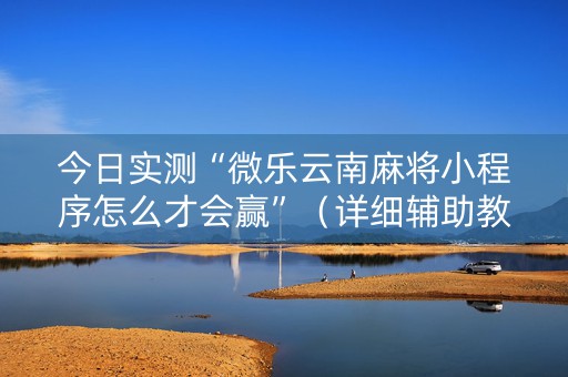 今日实测“微乐云南麻将小程序怎么才会赢”（详细辅助教程）-哔哩哔哩