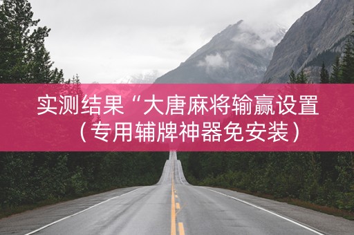 实测结果“大唐麻将输赢设置（专用辅牌神器免安装）