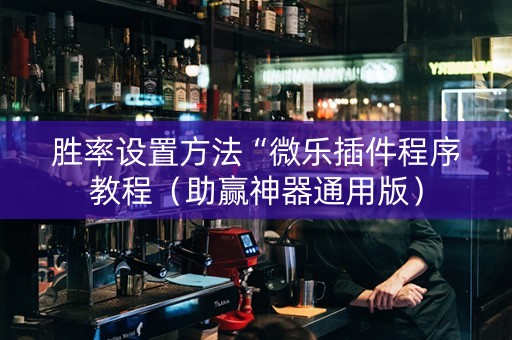 胜率设置方法“微乐插件程序教程（助赢神器通用版）