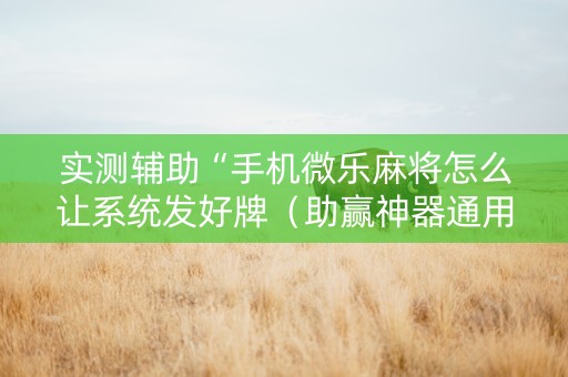实测辅助“手机微乐麻将怎么让系统发好牌（助赢神器通用版）