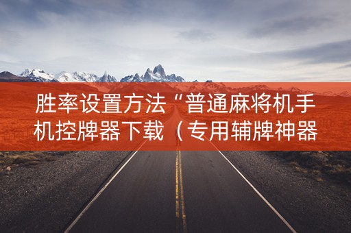 胜率设置方法“普通麻将机手机控牌器下载（专用辅牌神器免安装）