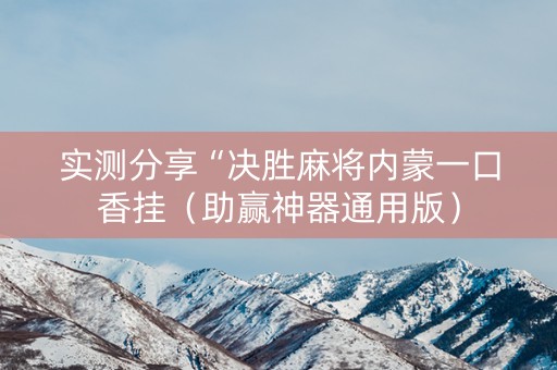 实测分享“决胜麻将内蒙一口香挂（助赢神器通用版）