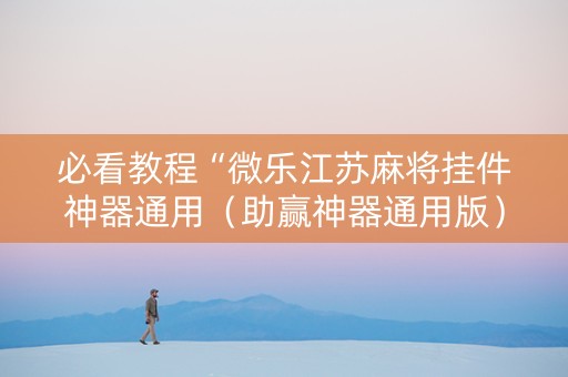 必看教程“微乐江苏麻将挂件神器通用（助赢神器通用版）
