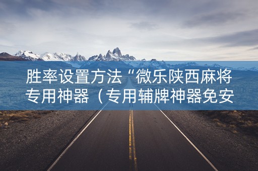 胜率设置方法“微乐陕西麻将专用神器（专用辅牌神器免安装）