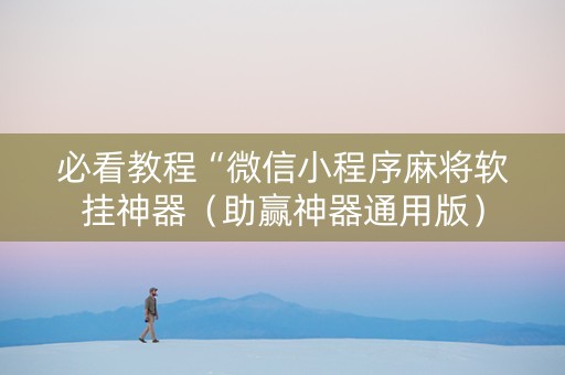 必看教程“微信小程序麻将软挂神器（助赢神器通用版）