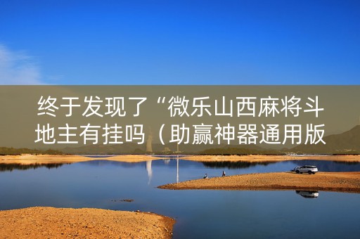 终于发现了“微乐山西麻将斗地主有挂吗（助赢神器通用版）