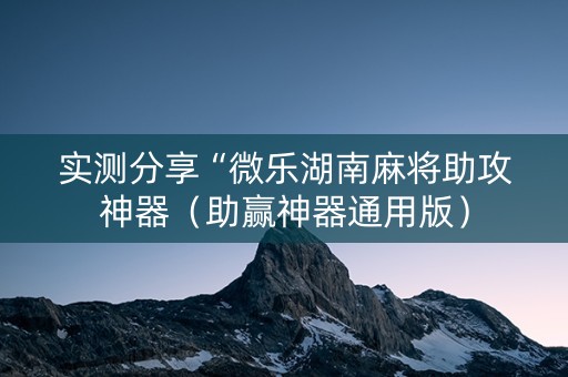 实测分享“微乐湖南麻将助攻神器（助赢神器通用版）