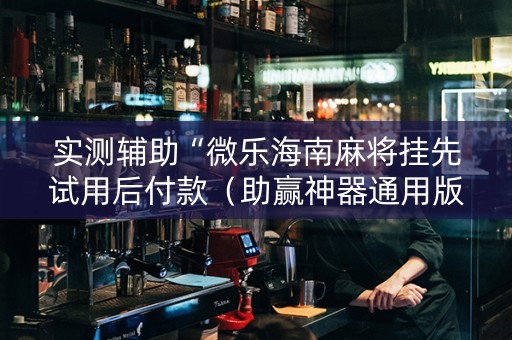 实测辅助“微乐海南麻将挂先试用后付款（助赢神器通用版）