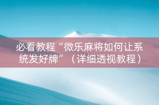 必看教程“微乐麻将如何让系统发好牌”（详细透视教程）-哔哩哔哩