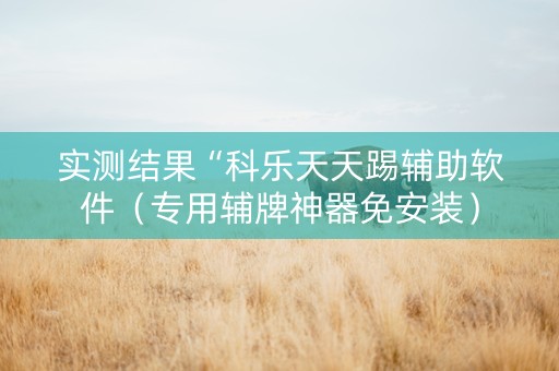 实测结果“科乐天天踢辅助软件（专用辅牌神器免安装）