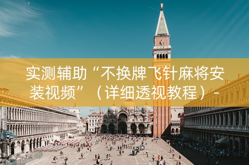 实测辅助“不换牌飞针麻将安装视频”（详细透视教程）-哔哩哔哩