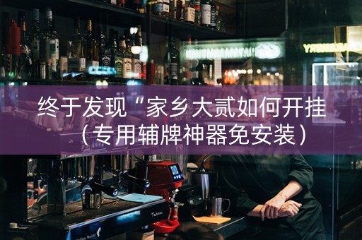 终于发现“家乡大贰如何开挂（专用辅牌神器免安装）