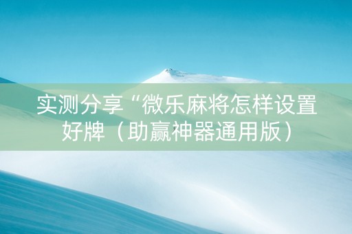 实测分享“微乐麻将怎样设置好牌（助赢神器通用版）