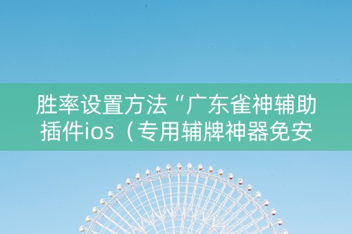 胜率设置方法“广东雀神辅助插件ios（专用辅牌神器免安装）