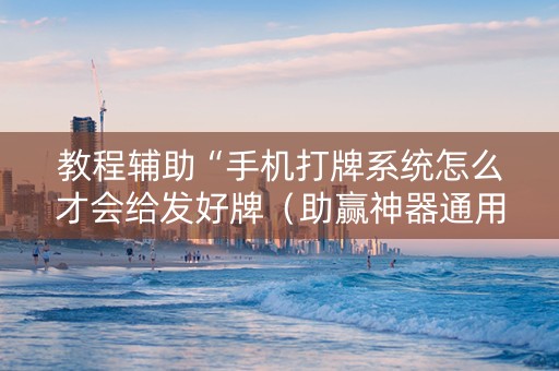 教程辅助“手机打牌系统怎么才会给发好牌（助赢神器通用版）