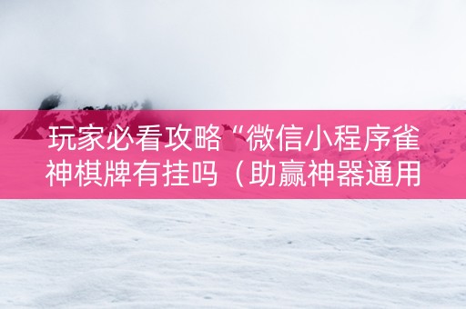 玩家必看攻略“微信小程序雀神棋牌有挂吗（助赢神器通用版）