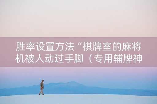 胜率设置方法“棋牌室的麻将机被人动过手脚（专用辅牌神器免安装）