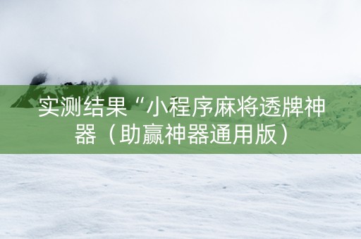 实测结果“小程序麻将透牌神器（助赢神器通用版）