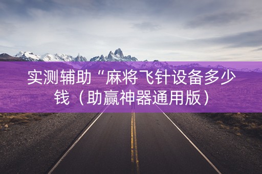 实测辅助“麻将飞针设备多少钱（助赢神器通用版）