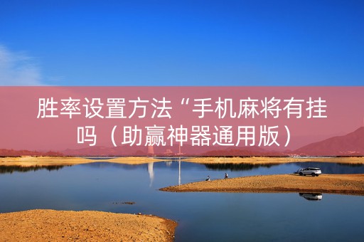 胜率设置方法“手机麻将有挂吗（助赢神器通用版）